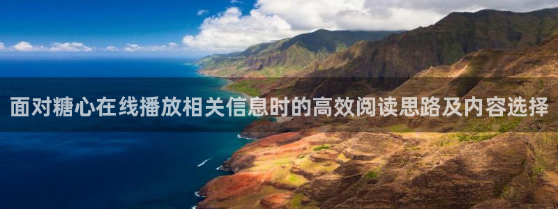 糖心原创：面对糖心在线播放相关信息时的高效阅读思路及内容选择