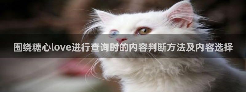 糖心官方官网网址:围绕糖心love进行查询时的内容判断方法及内容选择